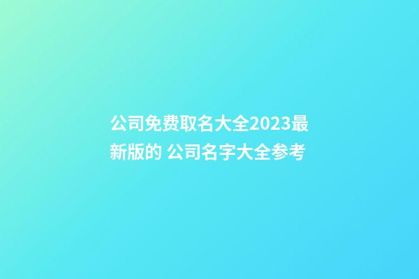公司免费取名大全2023最新版的 公司名字大全参考-第1张-公司起名-玄机派